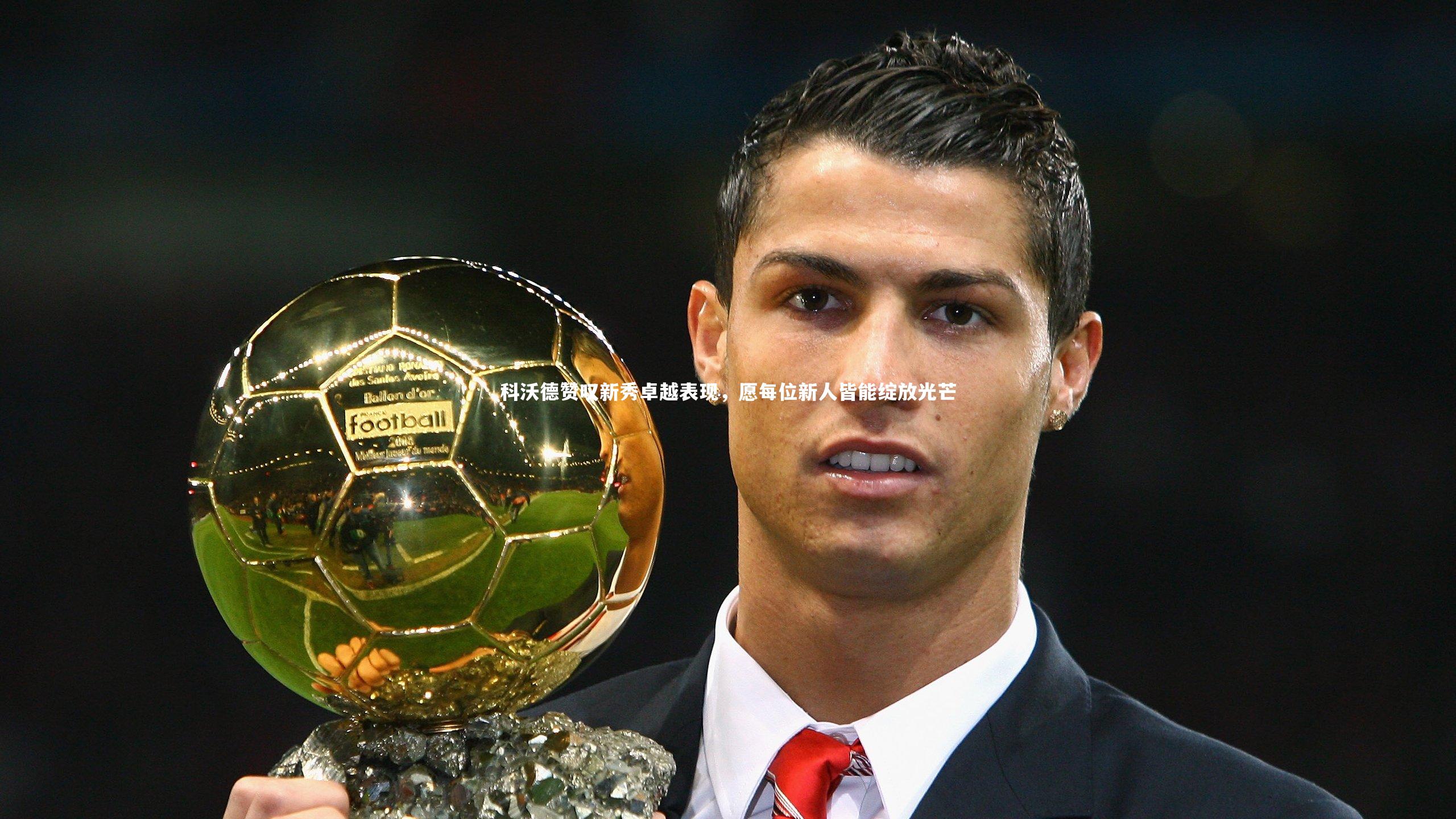 科沃德赞叹新秀卓越表现，愿每位新人皆能绽放光芒