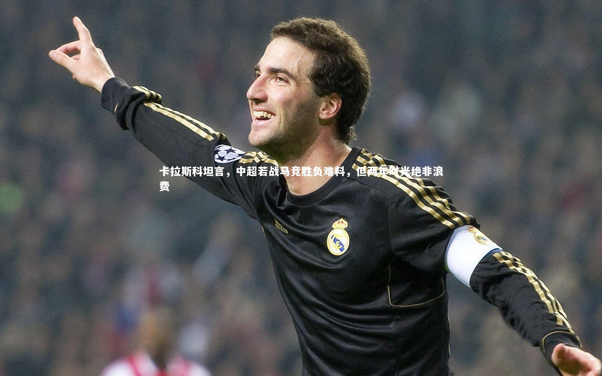 卡拉斯科坦言，中超若战马竞胜负难料，但两年时光绝非浪费