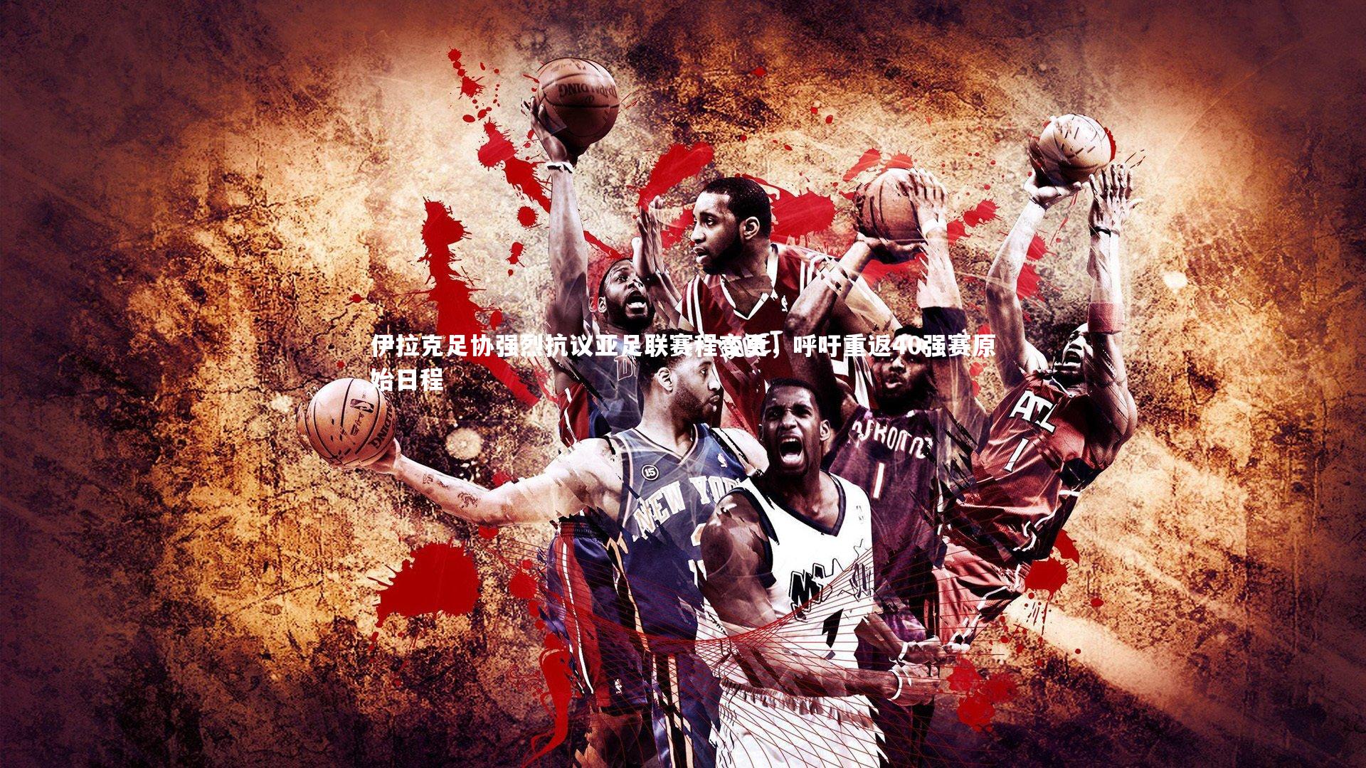 伊拉克足协强烈抗议亚足联赛程变更，呼吁重返40强赛原始日程